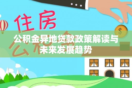 前进公积金异地贷款政策解读与未来发展趋势