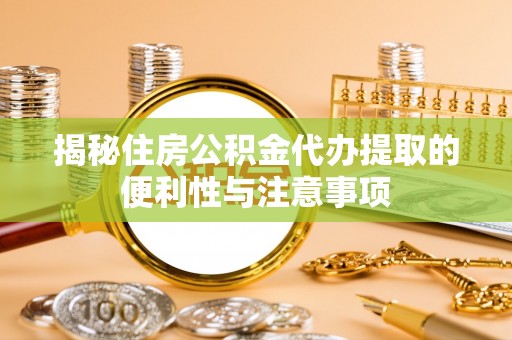 前进揭秘住房公积金代办提取的便利性与注意事项