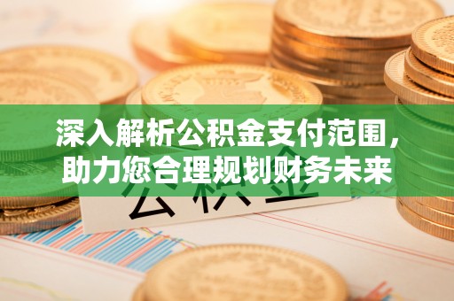 前进深入解析公积金支付范围，助力您合理规划财务未来