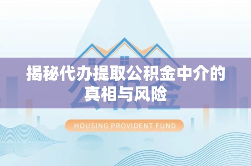 前进揭秘代办提取公积金中介的真相与风险