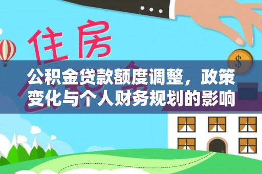 前进公积金贷款额度调整，政策变化与个人财务规划的影响分析