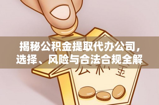 前进揭秘公积金提取代办公司，选择、风险与合法合规全解析