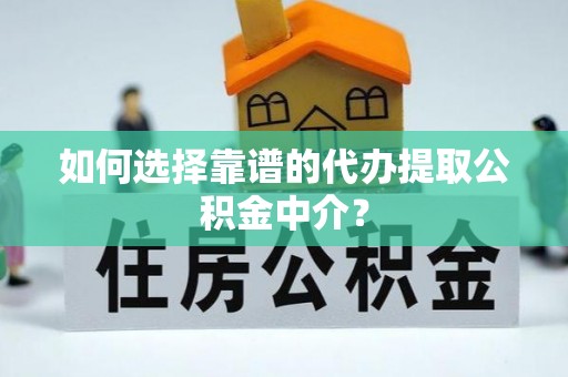 前进如何选择靠谱的代办提取公积金中介？