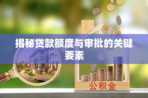 前进揭秘贷款额度与审批的关键要素