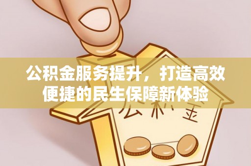 前进公积金服务提升，打造高效便捷的民生保障新体验