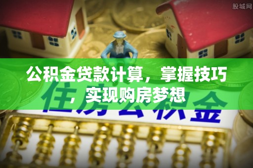 前进公积金贷款计算，掌握技巧，实现购房梦想
