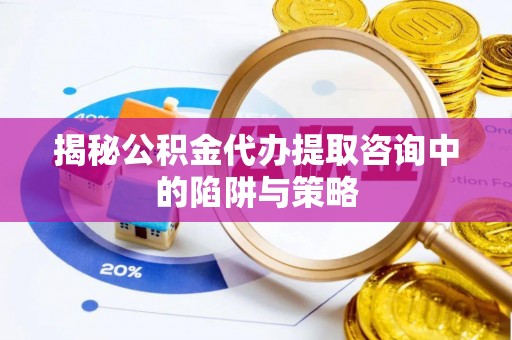 前进揭秘公积金代办提取咨询中的陷阱与策略