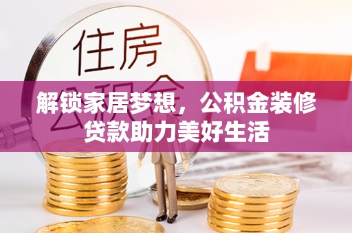 前进解锁家居梦想，公积金装修贷款助力美好生活