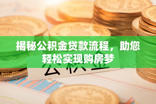 前进揭秘公积金贷款流程，助您轻松实现购房梦