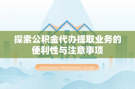 前进探索公积金代办提取业务的便利性与注意事项