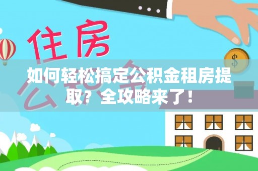 前进如何轻松搞定公积金租房提取？全攻略来了！