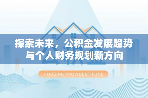 前进探索未来，公积金发展趋势与个人财务规划新方向