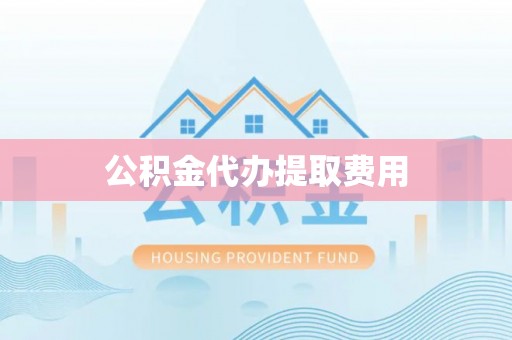 前进公积金代办提取费用