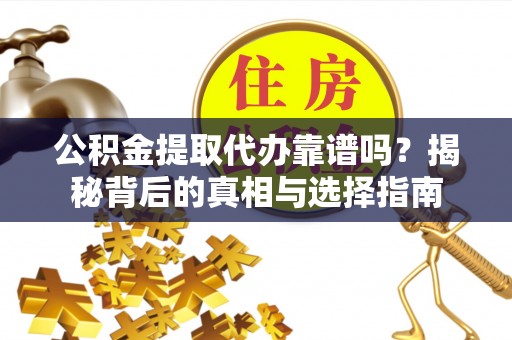 前进公积金提取代办靠谱吗？揭秘背后的真相与选择指南