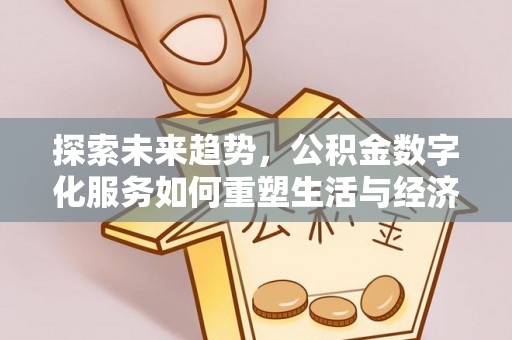 前进探索未来趋势，公积金数字化服务如何重塑生活与经济