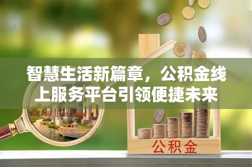 前进智慧生活新篇章，公积金线上服务平台引领便捷未来