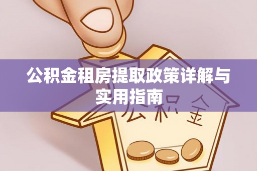 前进公积金租房提取政策详解与实用指南