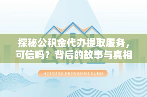 前进探秘公积金代办提取服务，可信吗？背后的故事与真相