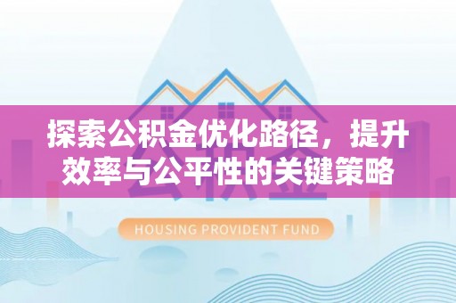 前进探索公积金优化路径，提升效率与公平性的关键策略