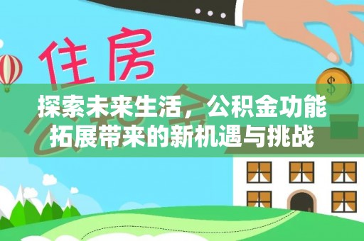 前进探索未来生活，公积金功能拓展带来的新机遇与挑战