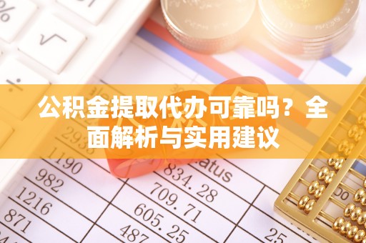 前进公积金提取代办可靠吗？全面解析与实用建议