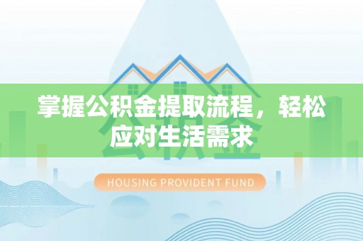 前进掌握公积金提取流程，轻松应对生活需求
