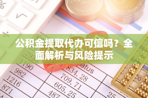 前进公积金提取代办可信吗？全面解析与风险提示