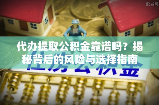 前进代办提取公积金靠谱吗？揭秘背后的风险与选择指南
