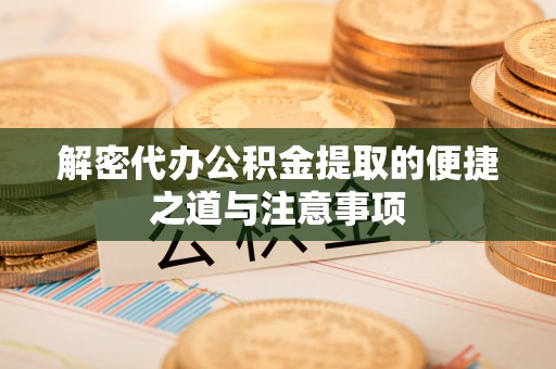 前进解密代办公积金提取的便捷之道与注意事项