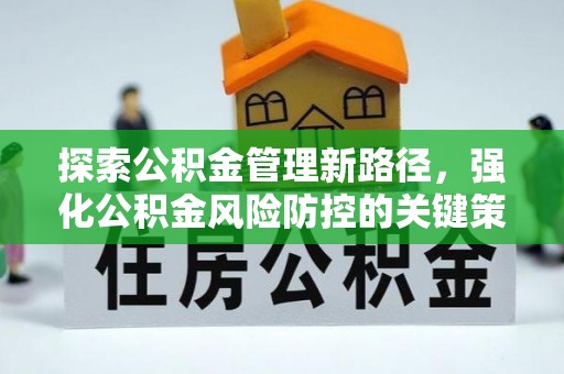 前进探索公积金管理新路径，强化公积金风险防控的关键策略