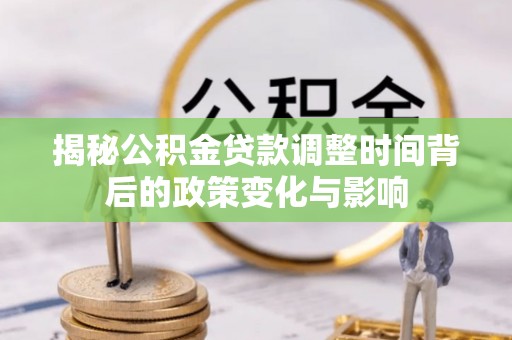 前进揭秘公积金贷款调整时间背后的政策变化与影响