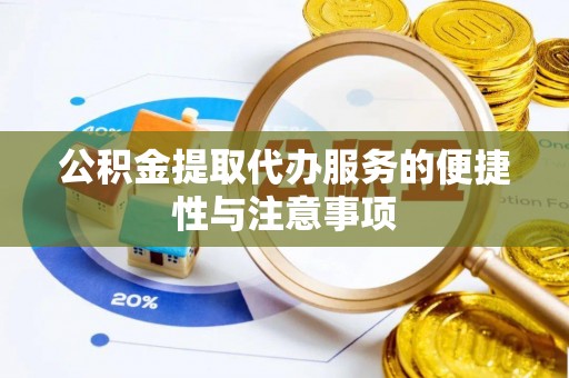 前进公积金提取代办服务的便捷性与注意事项