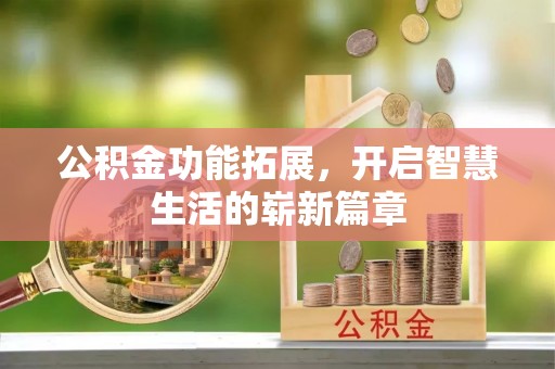 前进公积金功能拓展，开启智慧生活的崭新篇章
