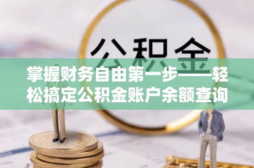 前进掌握财务自由第一步——轻松搞定公积金账户余额查询的方法与技巧