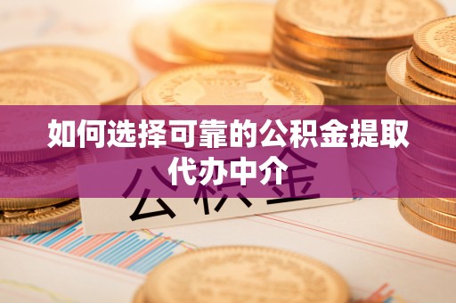 前进如何选择可靠的公积金提取代办中介
