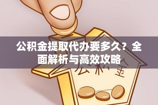 前进公积金提取代办要多久？全面解析与高效攻略