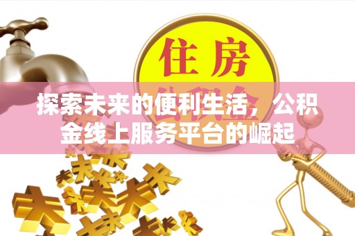 前进探索未来的便利生活，公积金线上服务平台的崛起