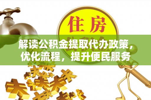 前进解读公积金提取代办政策，优化流程，提升便民服务