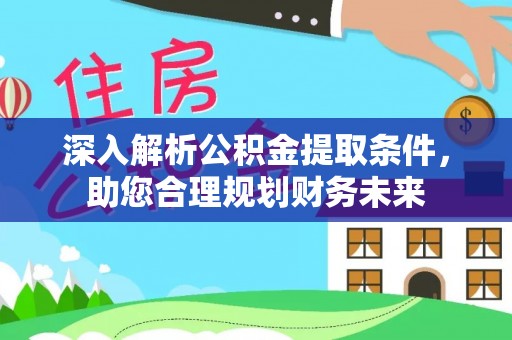 前进深入解析公积金提取条件，助您合理规划财务未来