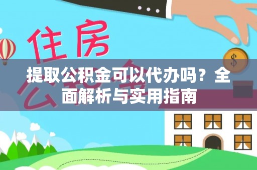 前进提取公积金可以代办吗？全面解析与实用指南