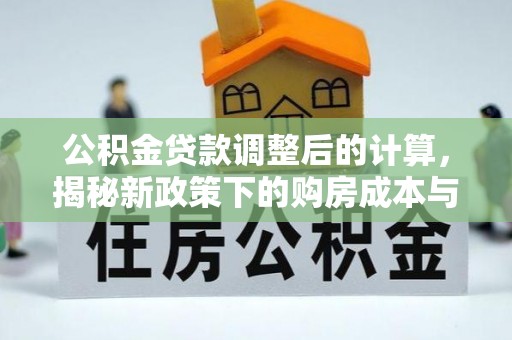 前进公积金贷款调整后的计算，揭秘新政策下的购房成本与规划策略