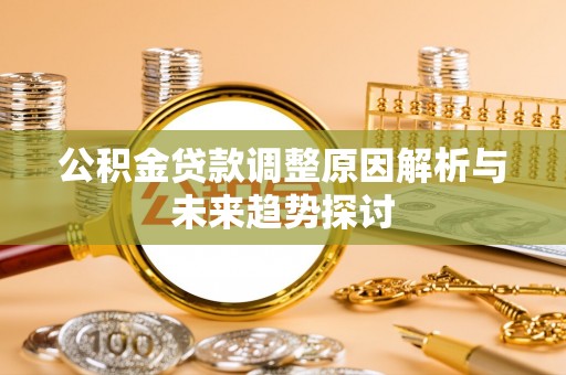 前进公积金贷款调整原因解析与未来趋势探讨