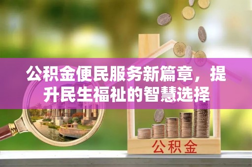 前进公积金便民服务新篇章，提升民生福祉的智慧选择