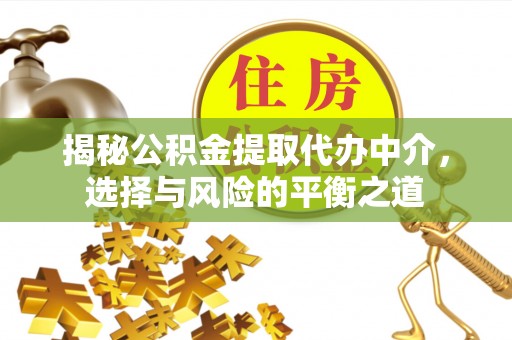 前进揭秘公积金提取代办中介，选择与风险的平衡之道