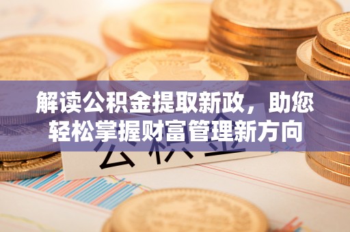 前进解读公积金提取新政，助您轻松掌握财富管理新方向