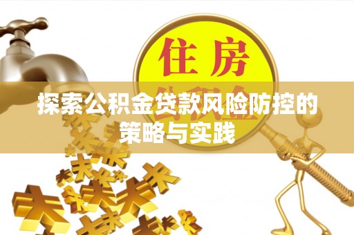 前进探索公积金贷款风险防控的策略与实践