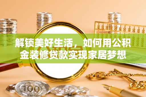 前进解锁美好生活，如何用公积金装修贷款实现家居梦想