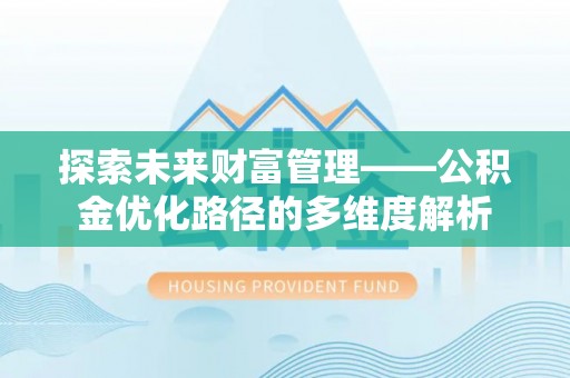 前进探索未来财富管理——公积金优化路径的多维度解析
