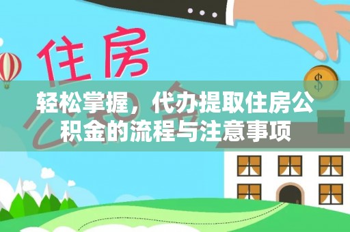 前进轻松掌握，代办提取住房公积金的流程与注意事项