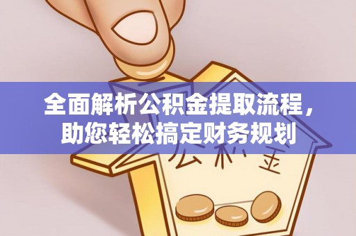 前进全面解析公积金提取流程，助您轻松搞定财务规划